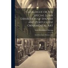 (영문도서) Catalogue of the Special Loan Exhibition of Spanish and Portuguese Ornamental Art: South Kens... Paperback, Legare Street Press, English, 9781022857384