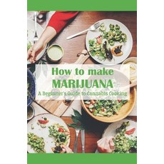(영문도서) How to make Marijuana: A Beginner's Guide to Cannabis Cooking: Marijuana Recipes with Cannabis Paperback, Independently Published, English, 9798464063495