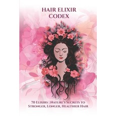 (영문도서)Hair Elixir Codex: 70 Elixirs: Nature's Secrets for Strong Long Healthy Hair Paperback, Independently Published, English, 9798269100098