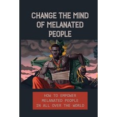 (영문도서) Change The Mind Of Melanated People: How To Empower Melanated People In All Over The World: K... Paperback, Independently Published, English, 9798542787039