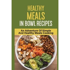 (영문도서) Healthy Meals In Bowl Recipes: An Adventure Of Simple And Healthy Meals Cooking: Bowl Food Trend Paperback, Independently Published, English, 9798531969040
