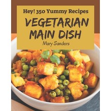 Hey! 350 Yummy Vegetarian Main Dish Recipes: From The Yummy Vegetarian Main Dish Cookbook To The Table Paperback, Independently Published