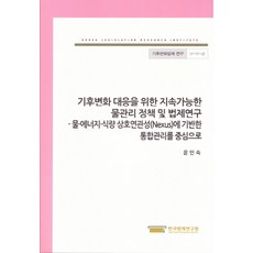 기후변화 대응을 위한 지속가능한 물관리 정책 및 법제연구: 물.에너지.식량 상호연관성에 기반한 통합관리, 한국법제연구원, 윤인숙 저