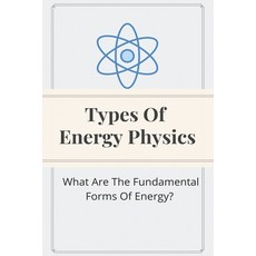 Types Of Energy Physics: What Are The Fundamental Forms Of Energy?: What Are The Fundamental Forms O... Paperback, Independently Published, English, 9798725469882