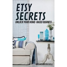 Etsy Secrets:Unlock Your Home-Based Business, Etsy Secrets, Russell, Brandon(저), Independently Published