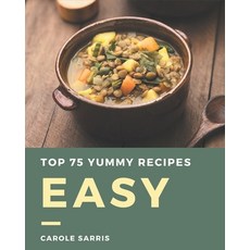 Top 75 Yummy Easy Recipes: Welcome to Yummy Easy Cookbook Paperback, Independently Published