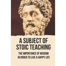 (영문도서) A Subject Of Stoic Teaching: The Importance Of Wisdom In Order To Live A Happy Life: How To U... Paperback, Independently Published, English, 9798520453703