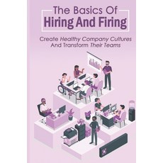 (영문도서) The Basics Of Hiring And Firing: Create Healthy Company Cultures And Transform Their Teams: H... Paperback, Independently Published, English, 9798455702082
