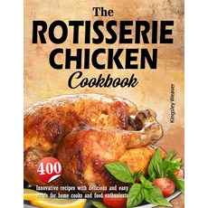 (영문도서) The Rotisserie Chicken Cookbook: 400 innovative recipes with delicious and easy meals for hom... Paperback, Independently Published, English, 9798872040552