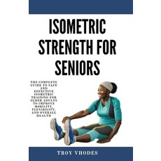 (영문도서) Isometric Strength for Seniors: The Complete Guide To Safe And Effective Isometric Training F... Paperback, Independently Published, English, 9798877955233