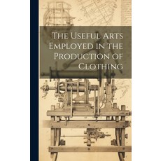 (영문도서) The Useful Arts Employed in the Production of Clothing Hardcover, Legare Street Press, English, 9781020676529
