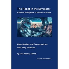 (영문도서) The Robot in the Simulator: Artificial Intelligence in Aviation Training Paperback, Aviation Voices Press, English, 9798990385566
