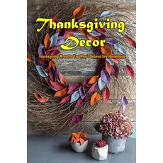 Thanksgiving Decor: Thanksgiving Wreaths You Won't Believe Are Homemade: Thanksgiving Decoration Book Paperback, Independently Published, English, 9798561399459