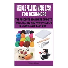 Needle Felting Made Easy for Beginners: The Absolute Beginners Guide to Wool Felting and How to Scul... Paperback, Independently Published, English, 9798594148147