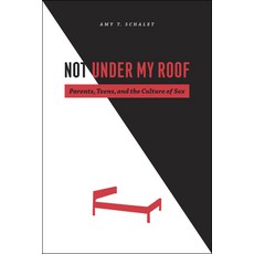 (영문도서) Not Under My Roof: Parents Teens and the Culture of Sex Paperback, University of Chicago Press, English, 9780226736198