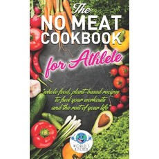 The NO MEAT COOKBOOK: Whole Food Plant-Based Recipes to Fuel Your Workout and the Rest of Your Life Paperback, Independently Published