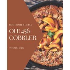 Oh! 456 Homemade Cobbler Recipes: The Rated Homemade Cobbler Cookbook You Should Read Paperback, Independently Published, English, 9798697127971
