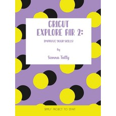 Cricut Explore Air 2: Improve Your Skills! Simple Project to Start Hardcover, Sienna Tally, English, 9781801925037
