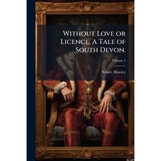 (英文書籍)Without Love or Licence. A Tale of South Devon.; Volume 1 平裝版, Nabu Press, 英文