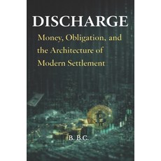 (영문도서)Discharge: Money Obligation and the Architecture of Modern Settlement Paperback, Independently Published, English, 9798243441018