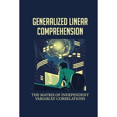 (영문도서) Generalized Linear Comprehension: The Matrix Of Independent Variables' Correlations: Treatmen... Paperback, Independently Published, English, 9798542843803
