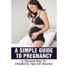 (영문도서) A Simple Guide To Pregnancy: A Natural Way To Childbirth Tips For Parents: Natural Labor And... Paperback, Independently Published, English, 9798513382614