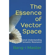 (영문도서)The Essence of Vector Space: A Dimensional Understanding of Semantic Resonance Paperback, Independently Published, English, 9798282947946