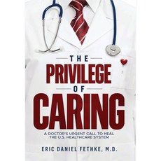 (영문도서) The Privilege of Caring: A Doctor's Urgent Call To Heal The U.S. Healthcare System Hardcover, Eric Daniel Fethke, M.D., English, 9798989170418