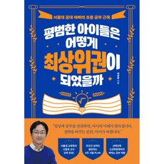 평범한 아이들은 어떻게 최상위권이 되었을까 (이창준 신종호 서울대 공대 아빠의 초등 공부 공부법 교육 수 입시) 중고등학교때 성적은 초등학교때 결정한다