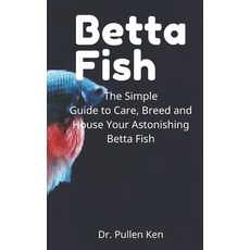 Betta Fish: The Simple Guide to Care Breed and House Your Astonishing Betta Fish Paperback, Independently Published