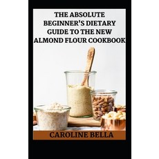 (영문도서) Th Absolute Beginner's Dietary Guide To The New Almond Flour Cookbook Paperback, Independently Published, English, 9798758023143