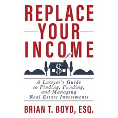 (영문도서) Replace Your Income: A Lawyer's Guide to Finding Funding and Managing Real Estate Investments Paperback, Authority Publishing, English, 9798886360080