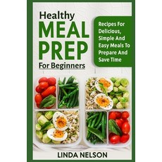 Healthy Meal Prep for Beginners: Recipes for Delicious Simple and Easy Meals to Prepare and Save Time Paperback, Independently Published
