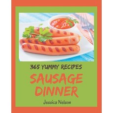 365 Yummy Sausage Dinner Recipes: The Best Yummy Sausage Dinner Cookbook that Delights Your Taste Buds Paperback, Independently Published