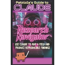 (영문도서)Patriola's Guide to Claude: Research Navigator: Use Claude to Map a Field and Pr... Paperback