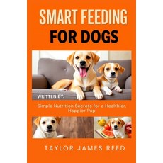 (영문도서)Smart Feeding for Dogs: Simple Nutrition Secrets for a Healthier Happier Pup Paperback, Independently Published, English, 9798275611632