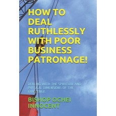How to Deal Ruthlessly with Poor Business Patronage!: Dealing with the Spiritual and Physical Dimens... Paperback, Independently Published