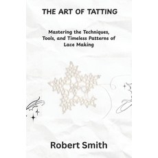 (영문도서)The Art of Tatting: Mastering the Techniques Tools and Timeless Patterns of La... Paperback, Independently Published, English, 9798288659300 Independently Published, English, 9798288659300
