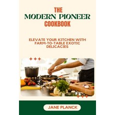 (영문도서) The Modern Pioneer Cookbook: Elevate your kitchen with Farm-to-Table Exotic Delicacies Paperback, Independently Published, English, 9798858722960