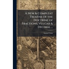 (영문도서)A New & Compleat Treatise of the Doctrine of Fractions Vulgar & Decimal ... Hardcover, Hutson Street Press, English, 9781023899567