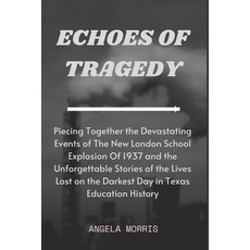 (영문도서) Echoes of Tragedy: Piecing Together the Devastating Events of The New London School Explosion... Paperback, Independently Published, English, 9798320568737