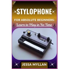 STYLOPHONE FOR ABSOLUTE BEGINNERS: LEARN TO PLAY IN NO TIME: A Complete Step-by-Step Guide to Mast, STYLOPHONE FOR ABSOLUTE BEGINN
