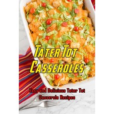 Tater Tot Casseroles: Easy and Delicious Tater Tot Casserole Recipes: Tater Tot Casseroles That Are ... Paperback, Independently Published, English, 9798591701338