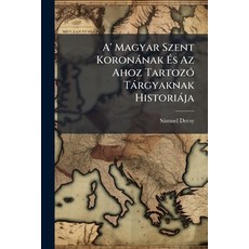 (영문도서)A' Magyar Szent Koronànak Ãs Az Ahoz TartozÃ3 Tàrgyaknak Historiàja Paperback, Hutson Street Press, English, 9781024370348