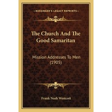 The Church And The Good Samaritan: Mission Addresses To Men (1905) Paperback, Kessinger Publishing