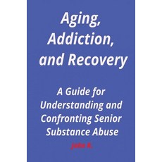 (영문도서) Aging Addiction and Recovery: A Guide for Understanding and Confronting Senior Substance Abuse Paperback, Independently Published, English, 9798874341725