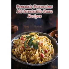 (영문도서) Fantastic Fettuccine: 102 Irresistible Pasta Recipes Paperback, Independently Published, English, 9798870698472