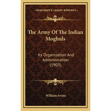 The Army Of The Indian Moghuls: Its Organization And Administration (1903) Hardcover, Kessinger Publishing
