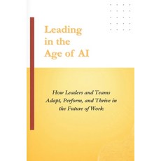 (영문도서)Leading in the Age of AI: How Leaders and Teams Adapt Perform and Thrive in th... Paperback, Independently Published, English, 9798250177429