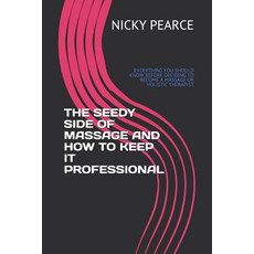 (영문도서) The Seedy Side of Massage and How to Keep It Professional: Everything You Should Know Before ... Paperback, Independently Published, English, 9781093528923